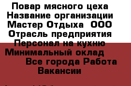 Повар мясного цеха › Название организации ­ Мастер Отдыха, ООО › Отрасль предприятия ­ Персонал на кухню › Минимальный оклад ­ 35 000 - Все города Работа » Вакансии   